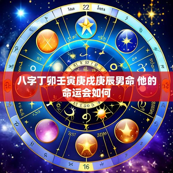 八字丁卯壬寅庚戌庚辰男命 他的命运会如何