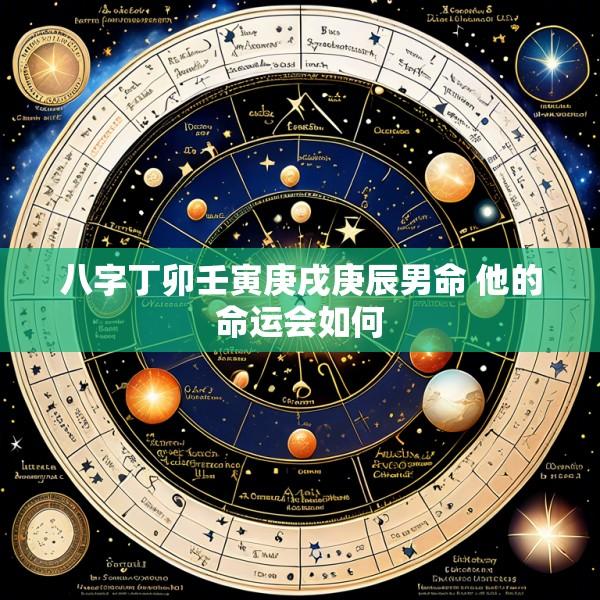 八字丁卯壬寅庚戌庚辰男命 他的命运会如何