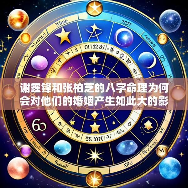 谢霆锋和张柏芝的八字命理为何会对他们的婚姻产生如此大的影响