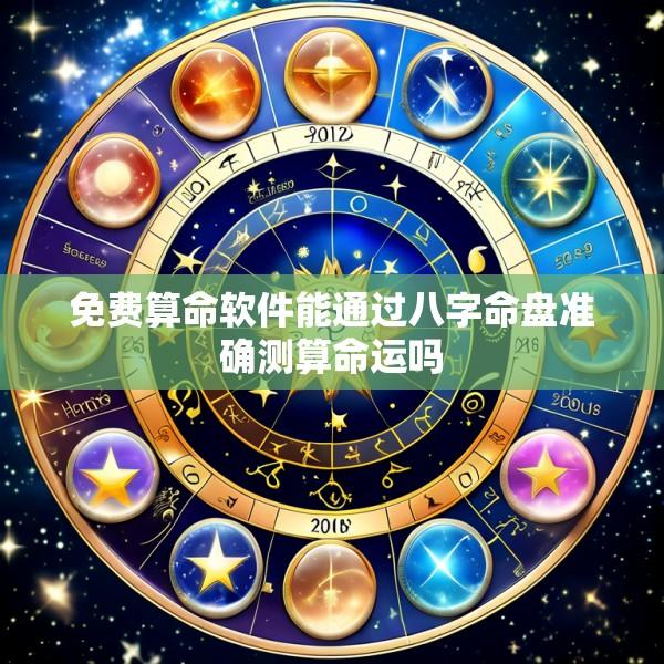 免费算命软件能通过八字命盘准确测算命运吗
