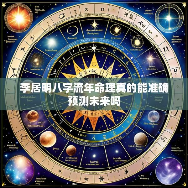 李居明八字流年命理真的能准确预测未来吗