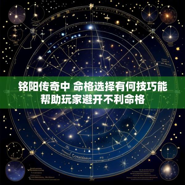 铭阳传奇中 命格选择有何技巧能帮助玩家避开不利命格