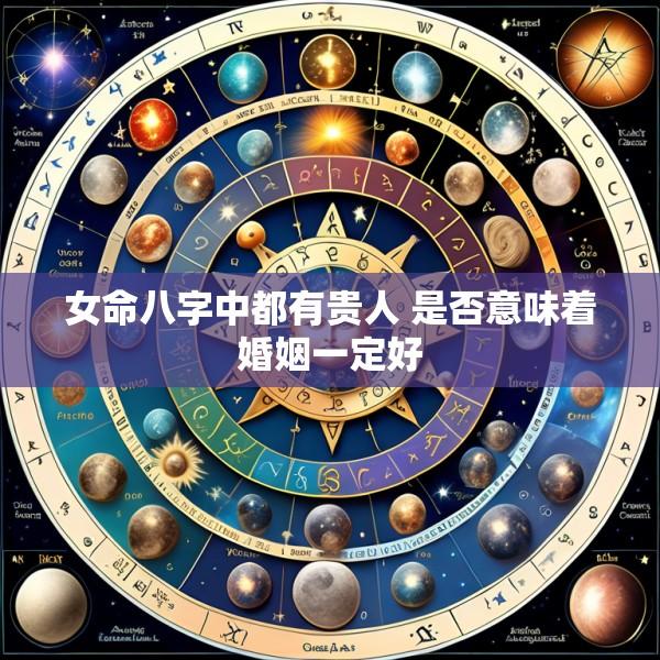 女命八字中都有贵人 是否意味着婚姻一定好