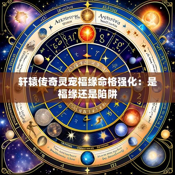 轩辕传奇灵宠福缘命格强化：是福缘还是陷阱
