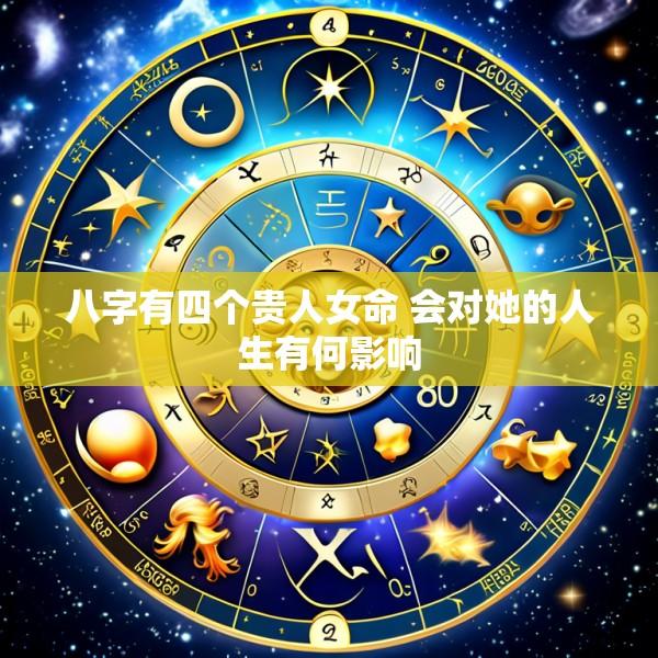 八字有四个贵人女命 会对她的人生有何影响