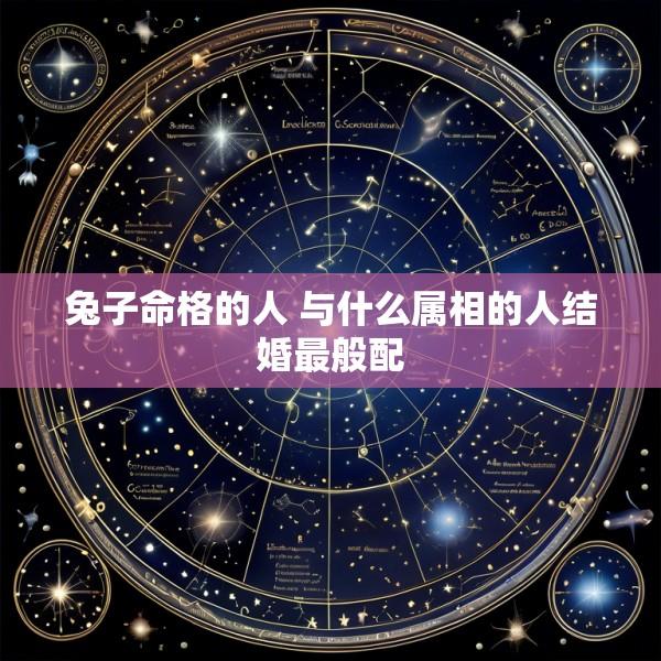 兔子命格的人 与什么属相的人结婚最般配