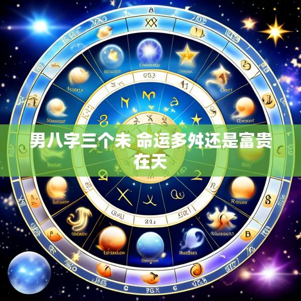 男八字三个未 命运多舛还是富贵在天