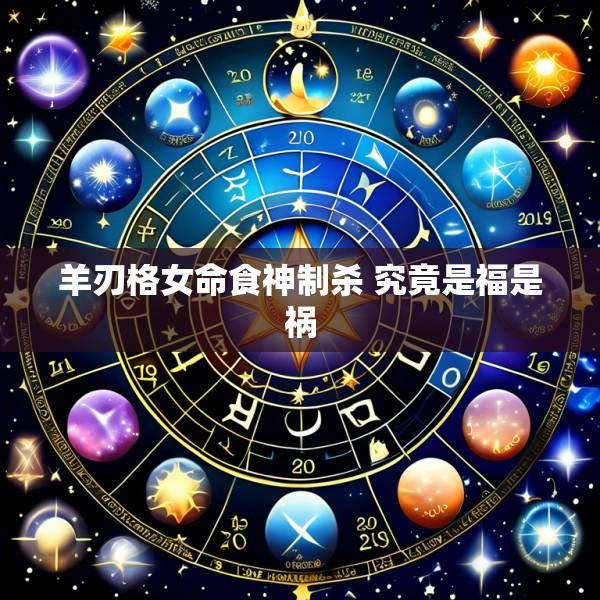 羊刃格女命食神制杀 究竟是福是祸