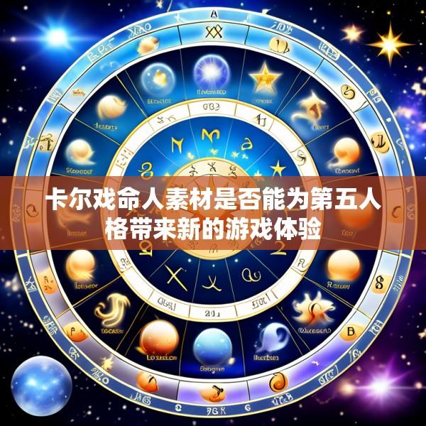 卡尔戏命人素材是否能为第五人格带来新的游戏体验