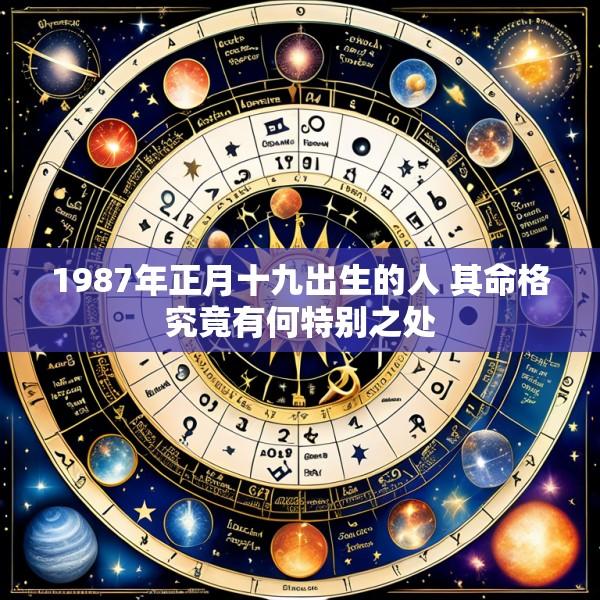 1987年正月十九出生的人 其命格究竟有何特别之处