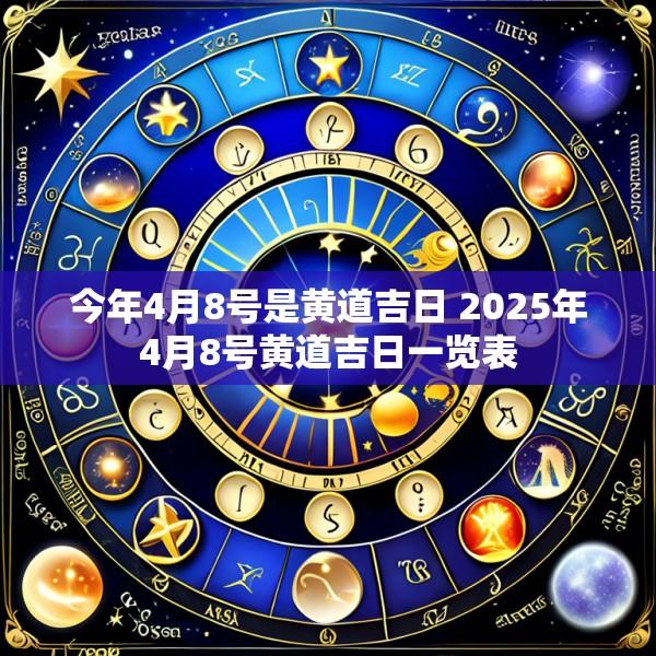 今年4月8号是黄道吉日 2025年4月8号黄道吉日一览表