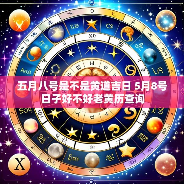 五月八号是不是黄道吉日 5月8号日子好不好老黄历查询