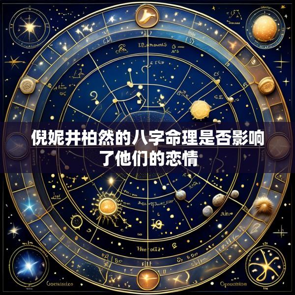 倪妮井柏然的八字命理是否影响了他们的恋情