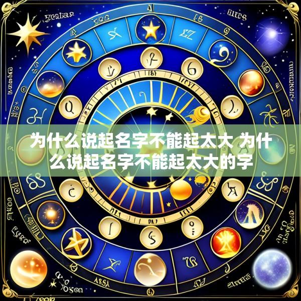 为什么说起名字不能起太大 为什么说起名字不能起太大的字