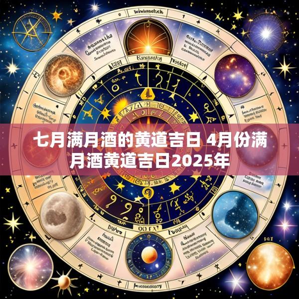 七月满月酒的黄道吉日 4月份满月酒黄道吉日2025年