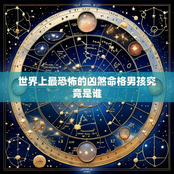 世界上最恐怖的凶煞命格男孩究竟是谁