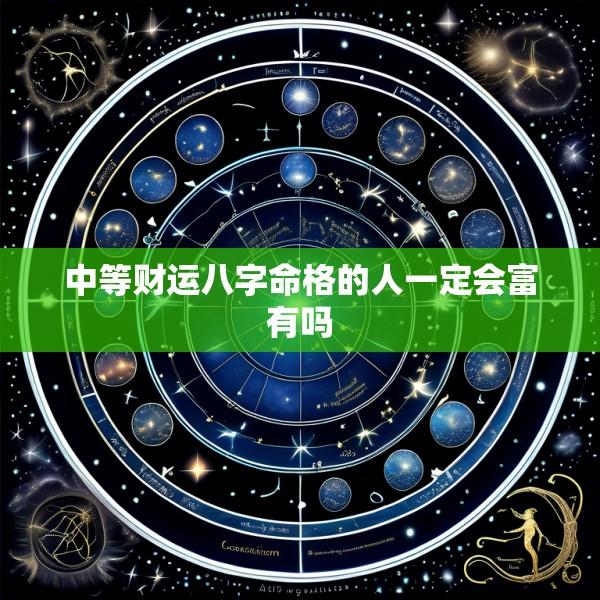 中等财运八字命格的人一定会富有吗