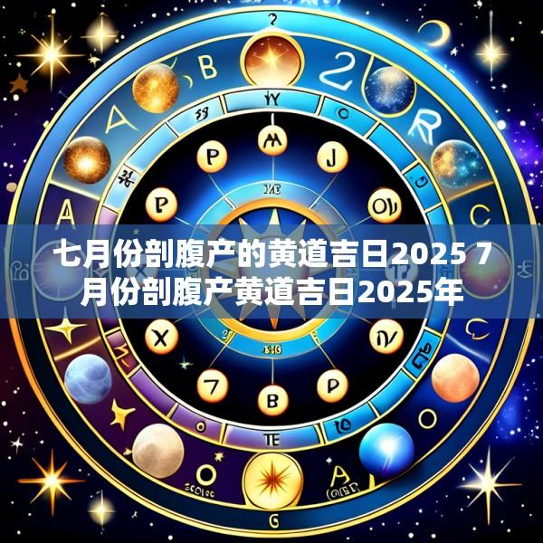 七月份剖腹产的黄道吉日2025 7月份剖腹产黄道吉日2025年