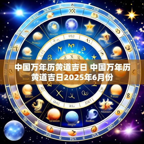中国万年历黄道吉日 中国万年历黄道吉日2025年6月份