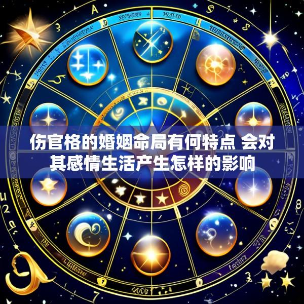 伤官格的婚姻命局有何特点 会对其感情生活产生怎样的影响