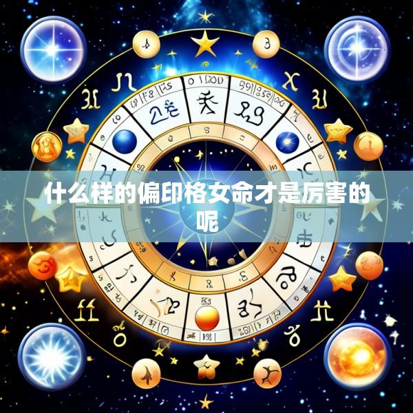 什么样的偏印格女命才是厉害的呢