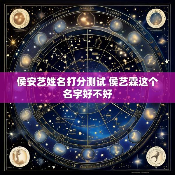 侯安艺姓名打分测试 侯艺霖这个名字好不好