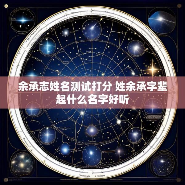 余承志姓名测试打分 姓余承字辈起什么名字好听
