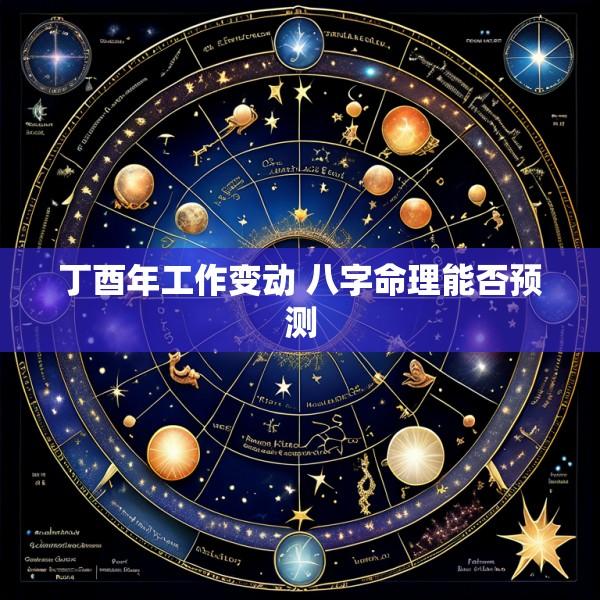 丁酉年工作变动 八字命理能否预测