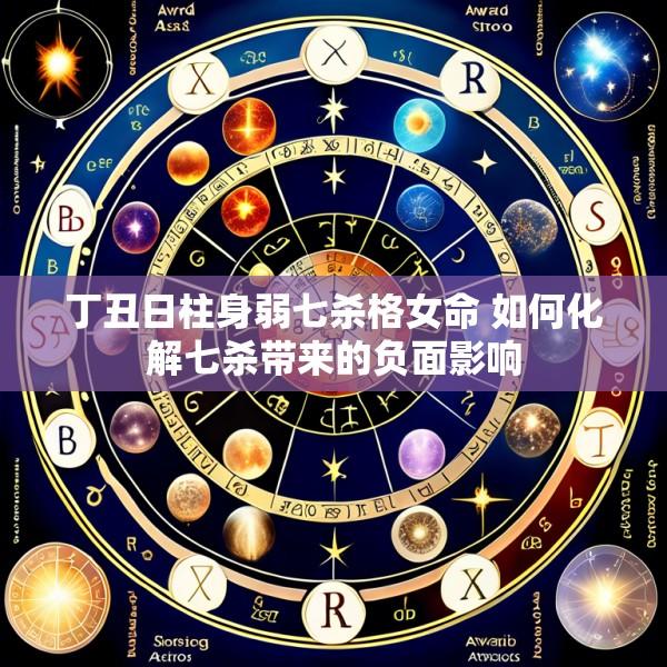 丁丑日柱身弱七杀格女命 如何化解七杀带来的负面影响