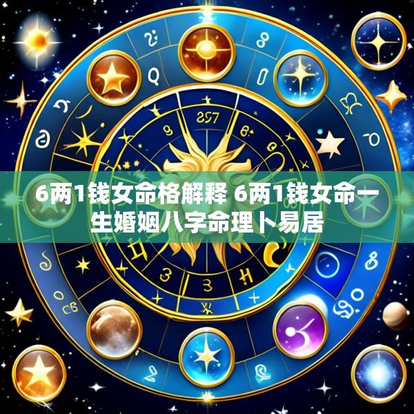 6两1钱女命格解释 6两1钱女命一生婚姻八字命理卜易居