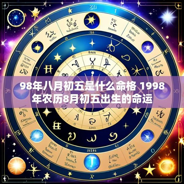 98年八月初五是什么命格 1998年农历8月初五出生的命运