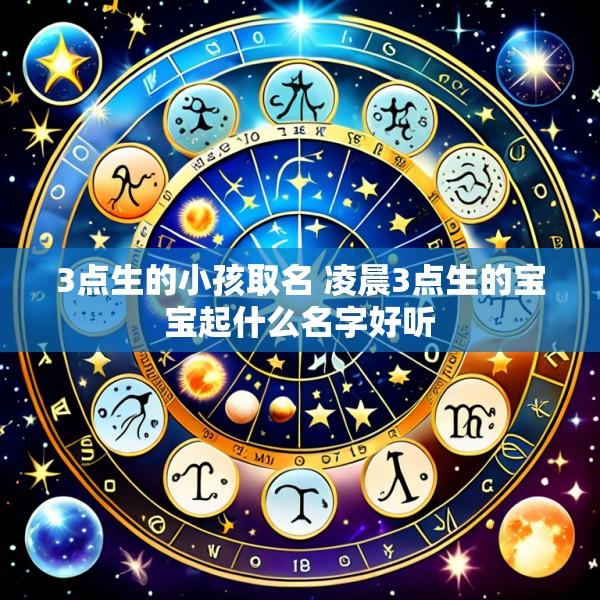 3点生的小孩取名 凌晨3点生的宝宝起什么名字好听