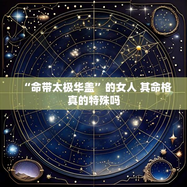 “命带太极华盖”的女人 其命格真的特殊吗
