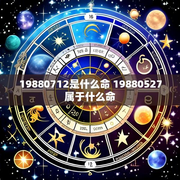 19880712是什么命 19880527属于什么命