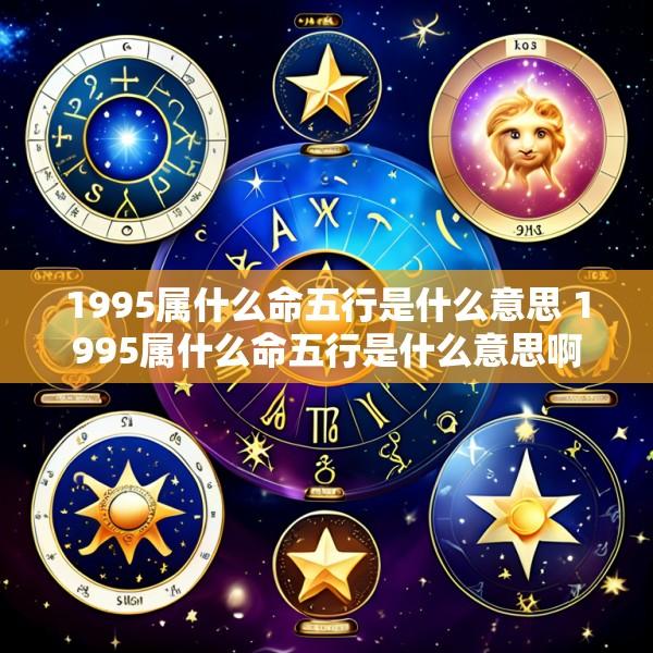 1995属什么命五行是什么意思 1995属什么命五行是什么意思啊