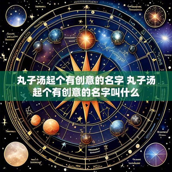 丸子汤起个有创意的名字 丸子汤起个有创意的名字叫什么