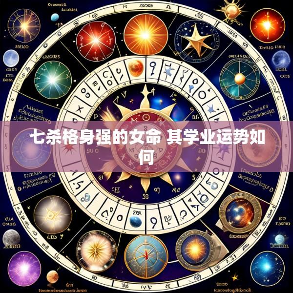 七杀格身强的女命 其学业运势如何