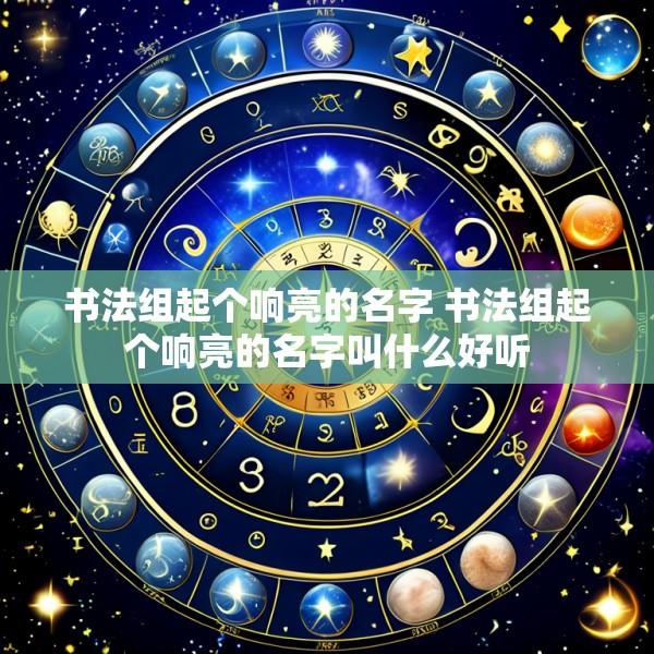 书法组起个响亮的名字 书法组起个响亮的名字叫什么好听