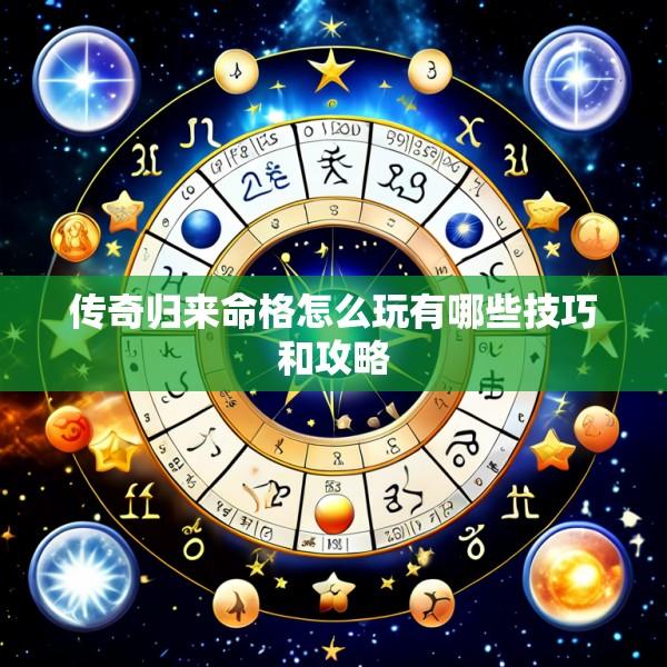 传奇归来命格怎么玩有哪些技巧和攻略