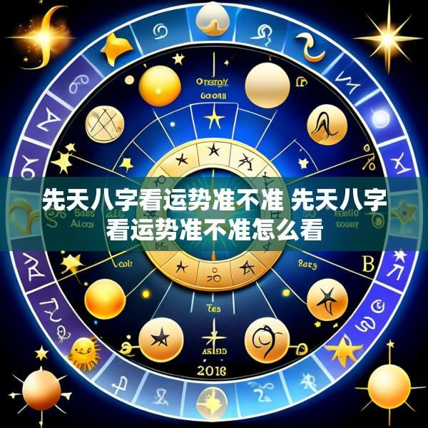 先天八字看运势准不准 先天八字看运势准不准怎么看