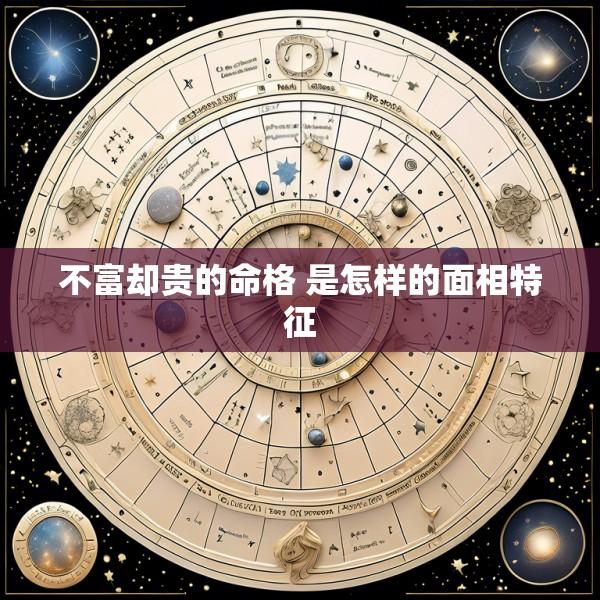 不富却贵的命格 是怎样的面相特征