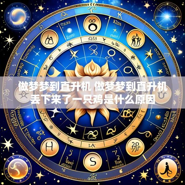 做梦梦到直升机 做梦梦到直升机丢下来了一只鸡是什么原因