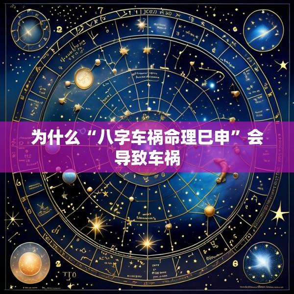 为什么“八字车祸命理巳申”会导致车祸
