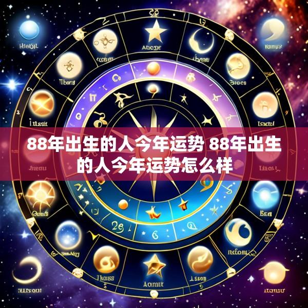 88年出生的人今年运势 88年出生的人今年运势怎么样