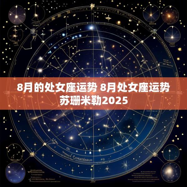 8月的处女座运势 8月处女座运势苏珊米勒2025