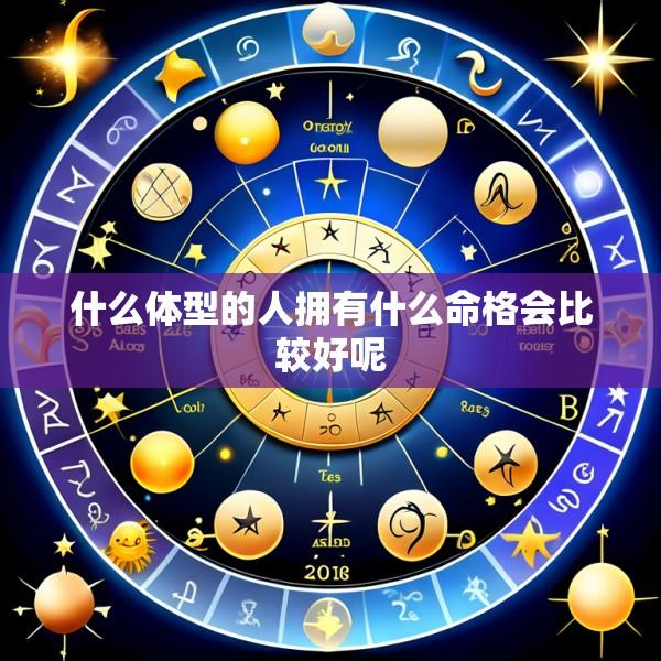 什么体型的人拥有什么命格会比较好呢