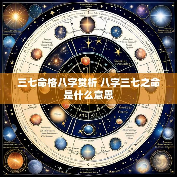三七命格八字赏析 八字三七之命是什么意思