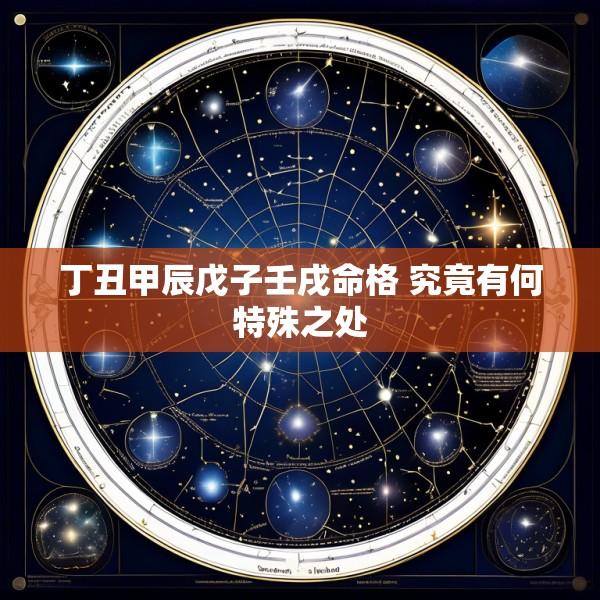 丁丑甲辰戊子壬戌命格 究竟有何特殊之处