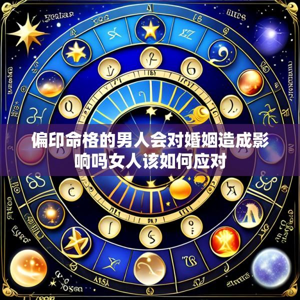 偏印命格的男人会对婚姻造成影响吗女人该如何应对