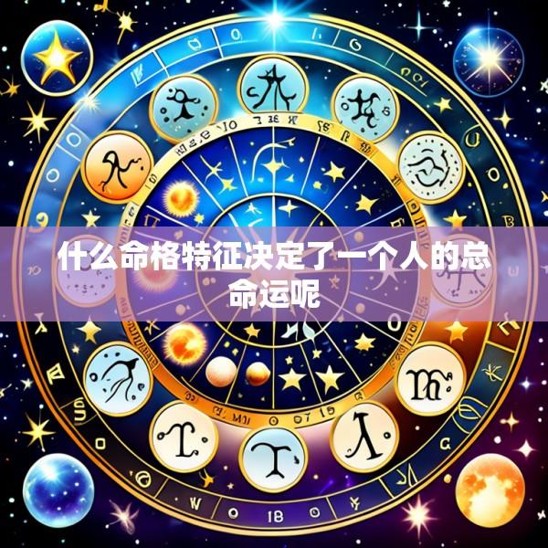 什么命格特征决定了一个人的总命运呢